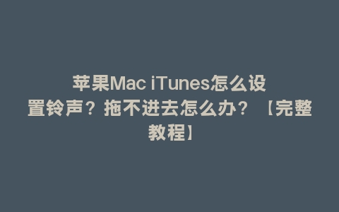 苹果Mac iTunes怎么设置铃声？拖不进去怎么办？【完整教程】
